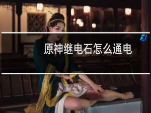 原神继电石怎么通电