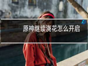 原神继续浇花怎么开启