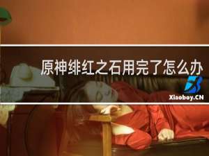 原神绯红之石用完了怎么办