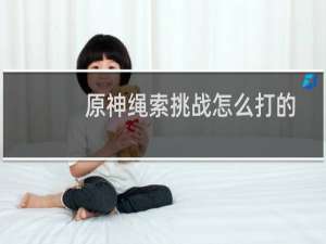 原神绳索挑战怎么打的