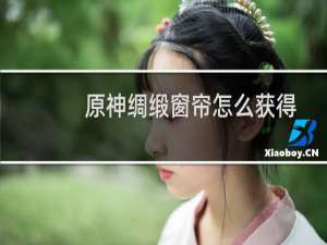 原神绸缎窗帘怎么获得