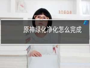 原神绿化净化怎么完成