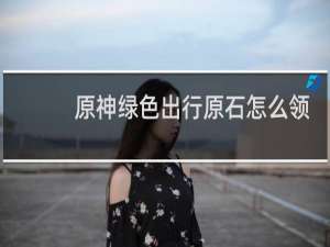 原神绿色出行原石怎么领