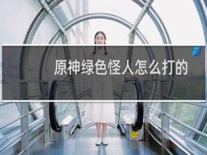 原神绿色怪人怎么打的
