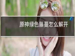 原神绿色藤蔓怎么解开