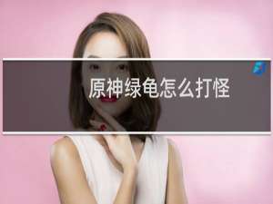 原神绿龟怎么打怪