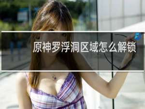 原神罗浮洞区域怎么解锁