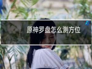 原神罗盘怎么测方位