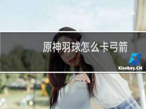原神羽球怎么卡弓箭