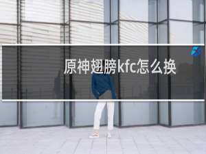 原神翅膀kfc怎么换