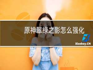 原神翠绿之影怎么强化