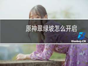 原神翠绿坡怎么开启