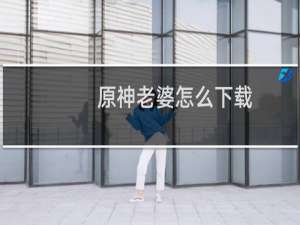 原神老婆怎么下载