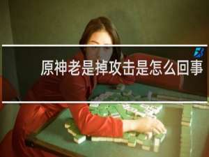 原神老是掉攻击是怎么回事
