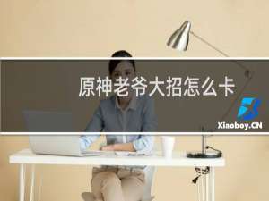 原神老爷大招怎么卡