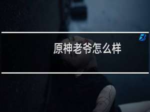 原神老爷怎么样