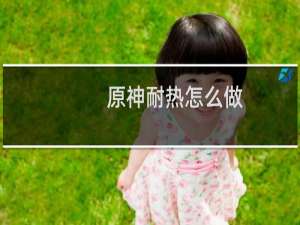 原神耐热怎么做