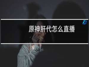 原神肝代怎么直播