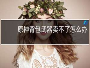 原神背包武器卖不了怎么办