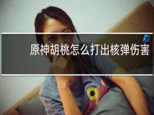 原神胡桃怎么打出核弹伤害