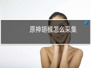 原神胡椒怎么采集