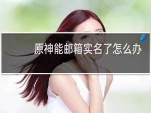 原神能邮箱实名了怎么办