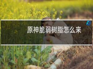 原神脆弱树脂怎么来