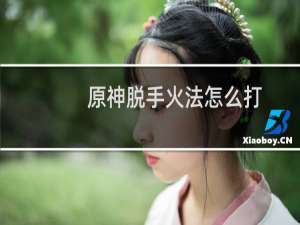 原神脱手火法怎么打
