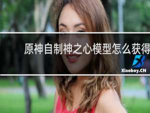 原神自制神之心模型怎么获得