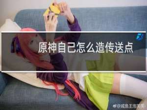 原神自己怎么造传送点