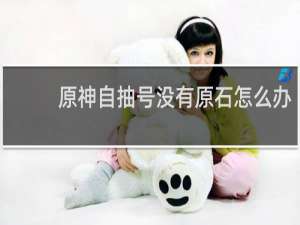 原神自抽号没有原石怎么办