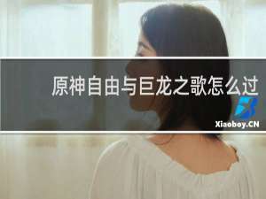 原神自由与巨龙之歌怎么过
