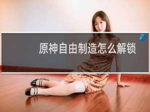 原神自由制造怎么解锁