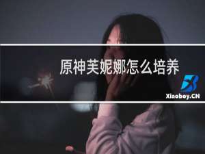 原神芙妮娜怎么培养