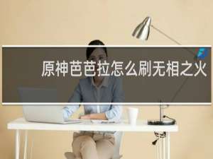 原神芭芭拉怎么刷无相之火