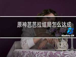 原神芭芭拉结局怎么达成