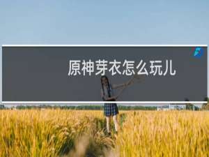 原神芽衣怎么玩儿