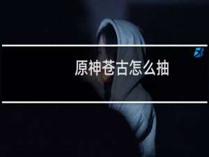 原神苍古怎么抽