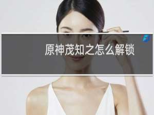 原神茂知之怎么解锁