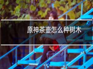 原神茶壶怎么种树木