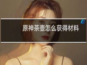 原神茶壶怎么获得材料