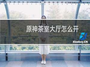 原神茶室大厅怎么开