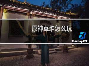 原神草堆怎么玩