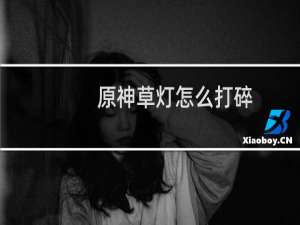 原神草灯怎么打碎