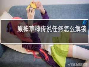 原神草神传说任务怎么解锁