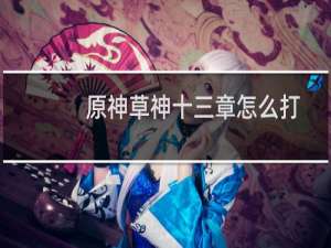 原神草神十三章怎么打