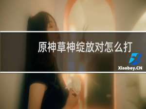 原神草神绽放对怎么打