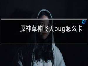 原神草神飞天bug怎么卡