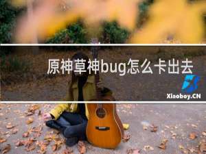 原神草神bug怎么卡出去