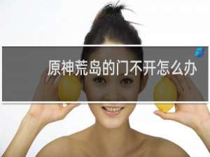 原神荒岛的门不开怎么办